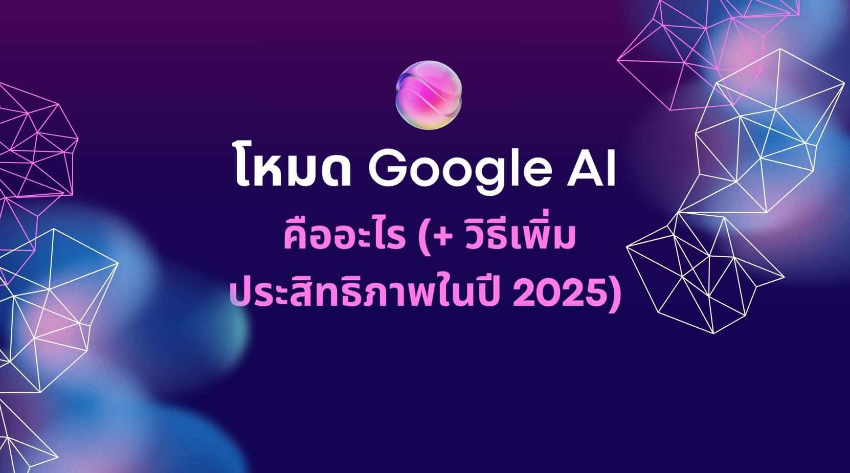 โหมด Google AI คืออะไร (+ วิธีเพิ่มประสิทธิภาพในปี 2025)