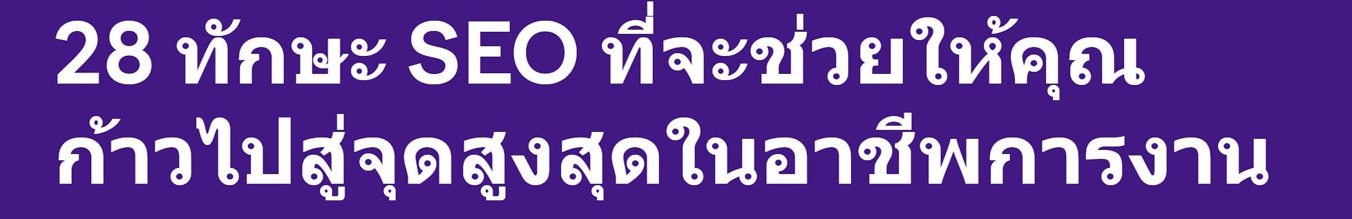 28 ทักษะ SEO ที่จะช่วยให้คุณก้าวไปสู่จุดสูงสุดในอาชีพการงาน